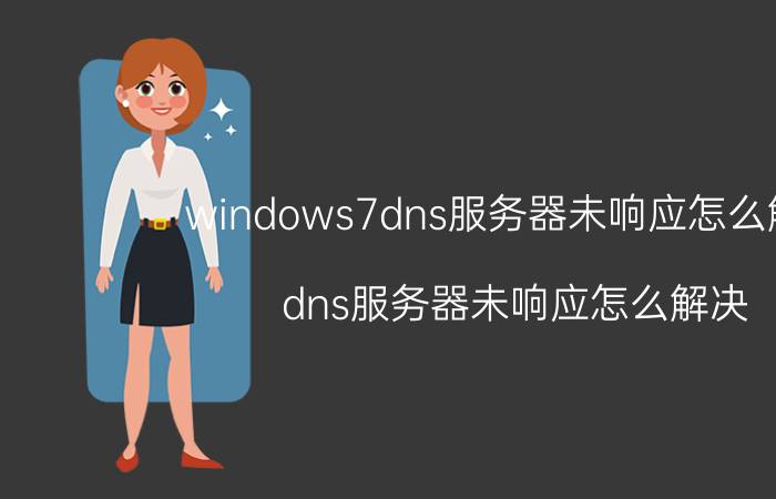 windows7dns服务器未响应怎么解决 dns服务器未响应怎么解决？